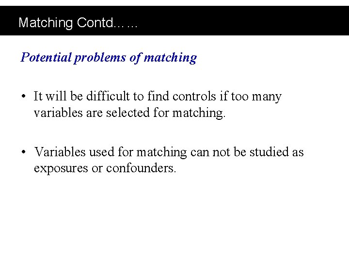 Matching Contd…… Potential problems of matching • It will be difficult to find controls