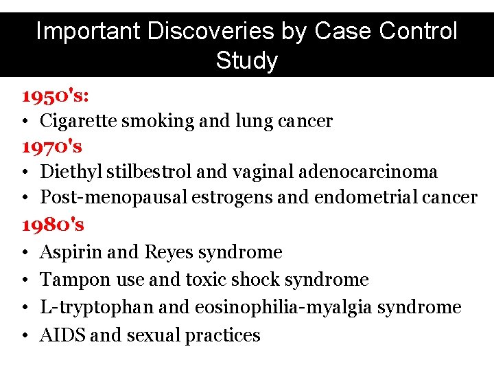 Important Discoveries by Case Control Study 1950's: • Cigarette smoking and lung cancer 1970's