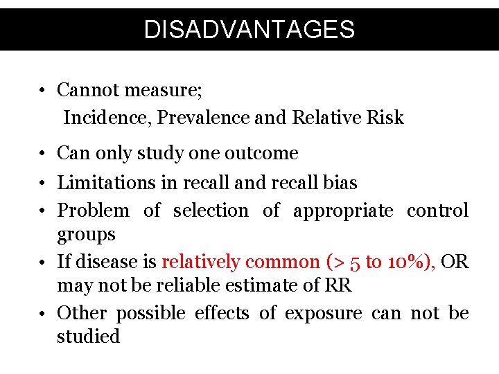 DISADVANTAGES • Cannot measure; Incidence, Prevalence and Relative Risk • Can only study one