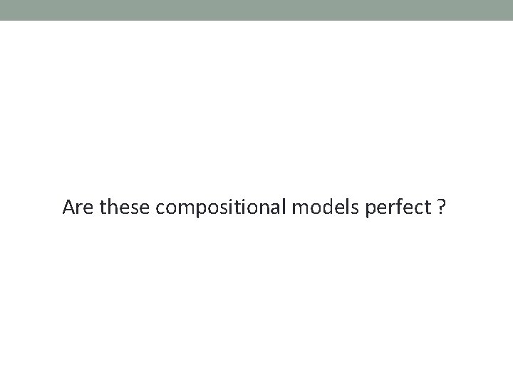 Are these compositional models perfect ? 