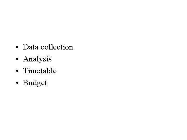  • • Data collection Analysis Timetable Budget 