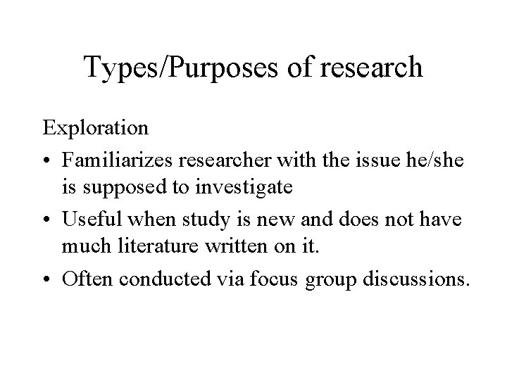 Types/Purposes of research Exploration • Familiarizes researcher with the issue he/she is supposed to