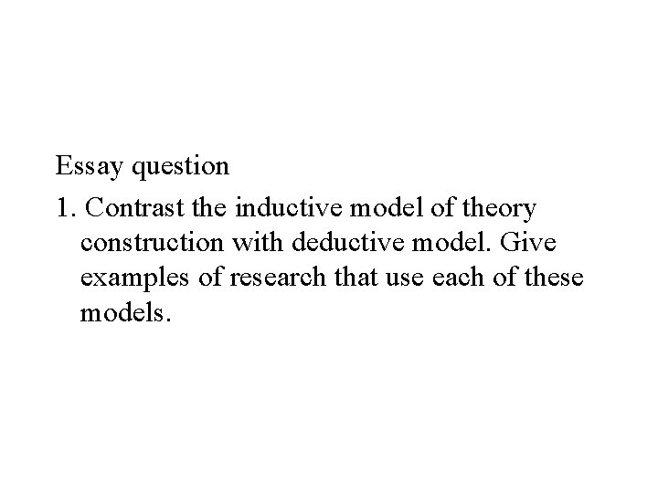 Essay question 1. Contrast the inductive model of theory construction with deductive model. Give