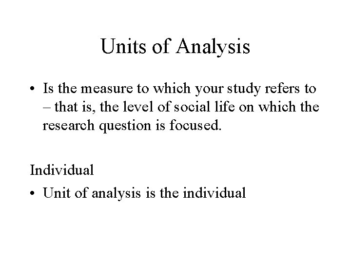Units of Analysis • Is the measure to which your study refers to –