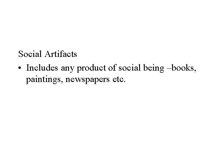 Social Artifacts • Includes any product of social being –books, paintings, newspapers etc. 