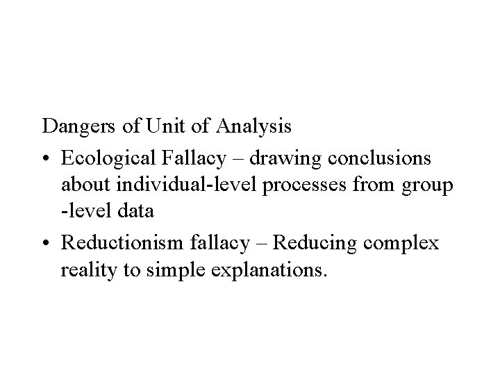 Dangers of Unit of Analysis • Ecological Fallacy – drawing conclusions about individual-level processes