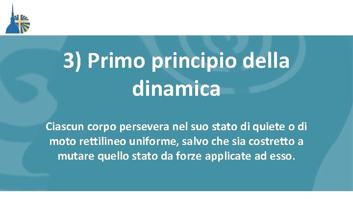 3) Primo principio della dinamica Ciascun corpo persevera nel suo stato di quiete o