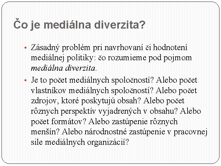 Čo je mediálna diverzita? • Zásadný problém pri navrhovaní či hodnotení mediálnej politiky: čo