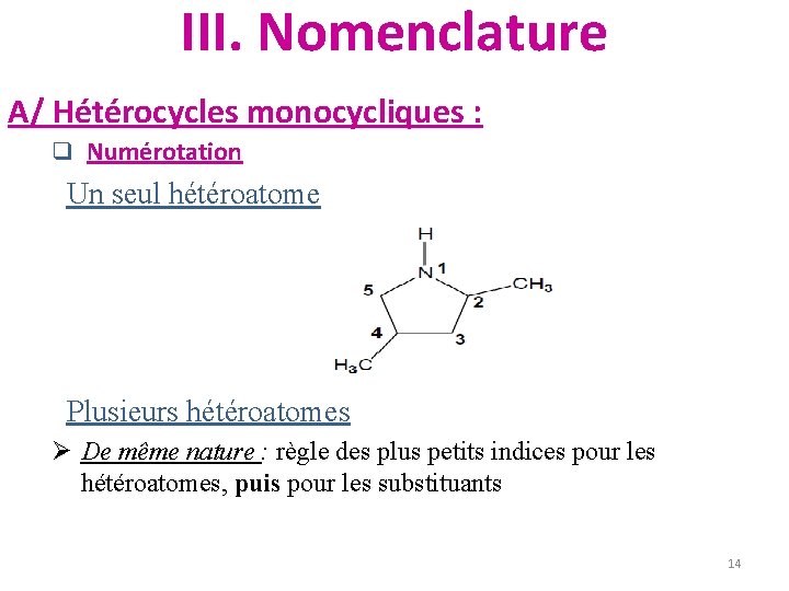 III. Nomenclature A/ Hétérocycles monocycliques : q Numérotation Un seul hétéroatome Plusieurs hétéroatomes Ø