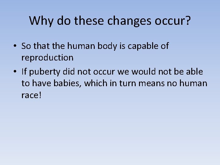 Why do these changes occur? • So that the human body is capable of