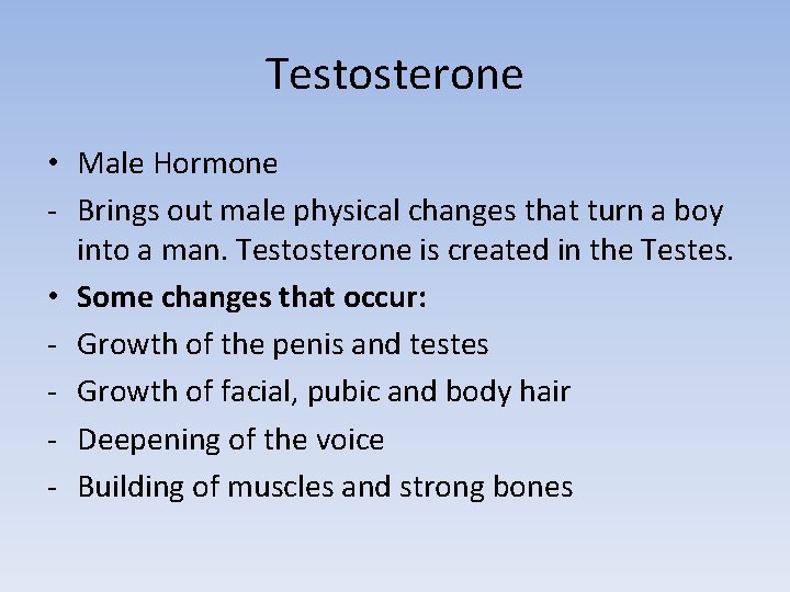 Testosterone • Male Hormone - Brings out male physical changes that turn a boy