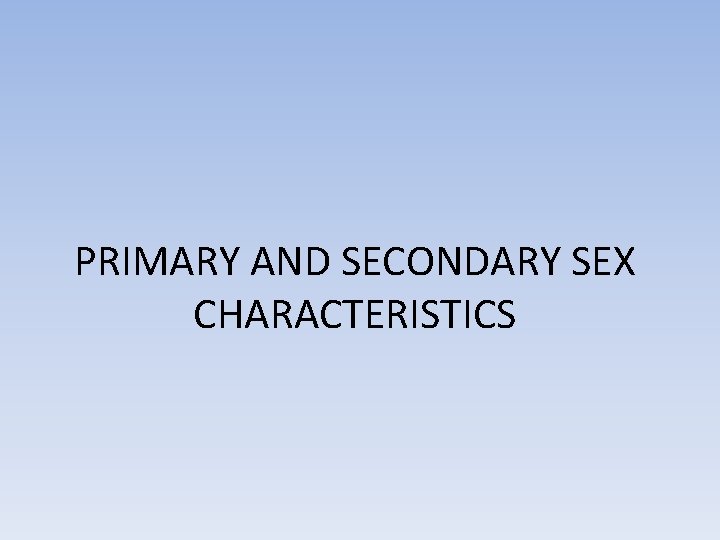 PRIMARY AND SECONDARY SEX CHARACTERISTICS 