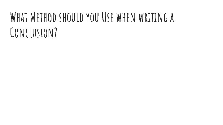 What Method should you Use when writing a Conclusion? 