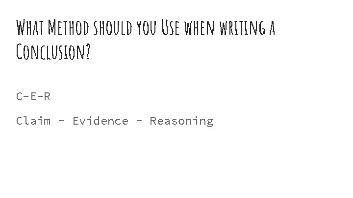 What Method should you Use when writing a Conclusion? C-E-R Claim - Evidence -