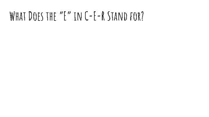What Does the “E” in C-E-R Stand for? 