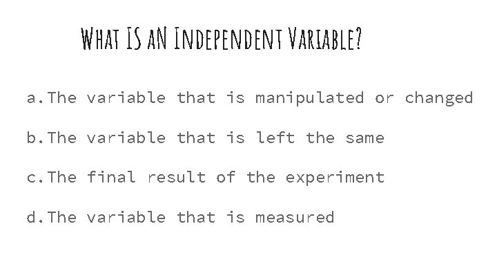 What IS a. N Independent Variable? a. The variable that is manipulated or changed