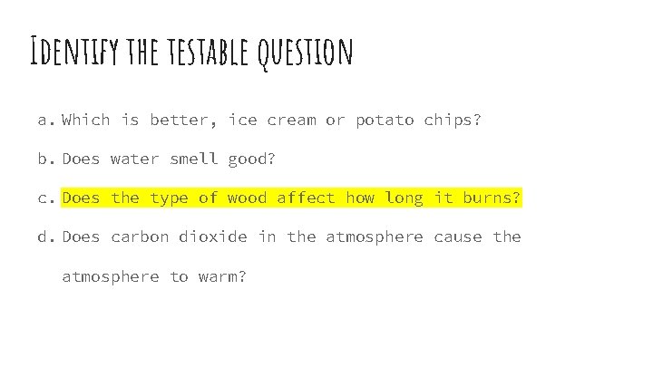 Identify the testable question a. Which is better, ice cream or potato chips? b.