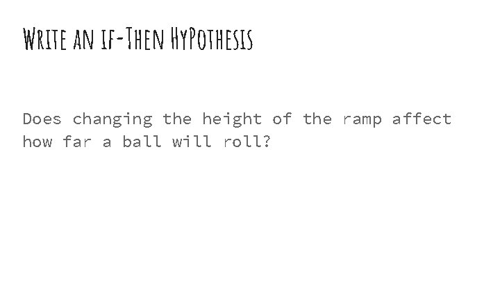 Write an if-Then Hy. Pothesis Does changing the height of the ramp affect how