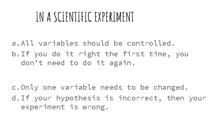 IN A SCIENTIFIC EXPERIMENT a. All variables should be controlled. b. If you do