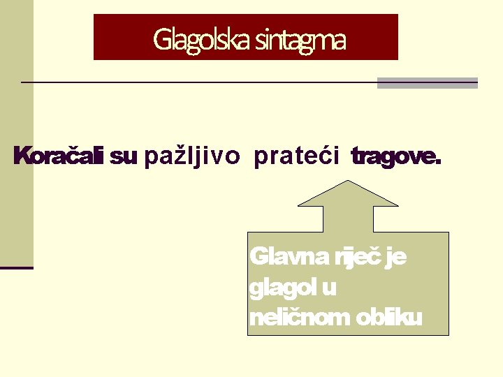 Glagolska sintagma Koračali su pažljivo prateći tragove. Glavna riječ je glagol u neličnom obliku