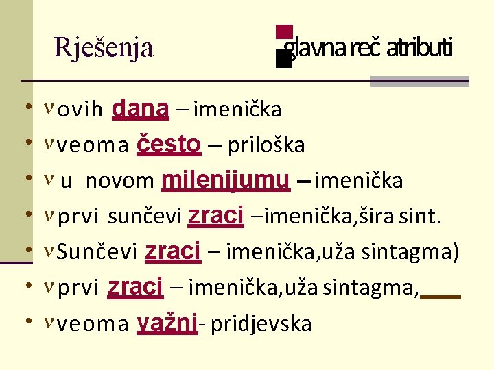 Rješenja glavna reč atributi • ovih dana – imenička • veoma često – priloška