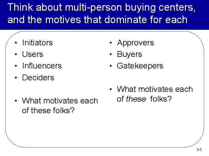 Think about multi-person buying centers, and the motives that dominate for each • •