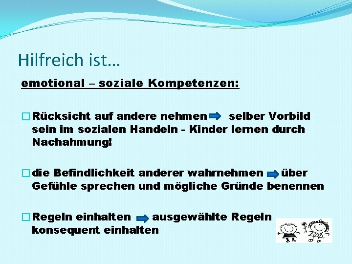 Hilfreich ist… emotional – soziale Kompetenzen: �Rücksicht auf andere nehmen selber Vorbild sein im