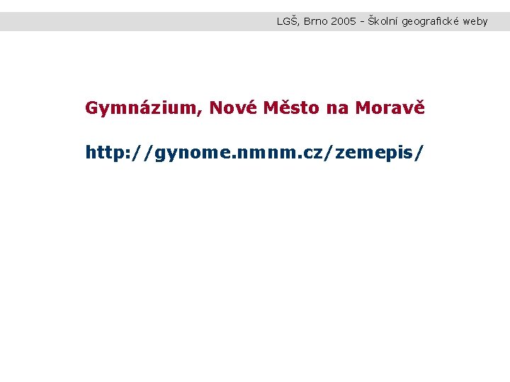 LGŠ, Brno 2005 - Školní geografické weby Gymnázium, Nové Město na Moravě http: //gynome.
