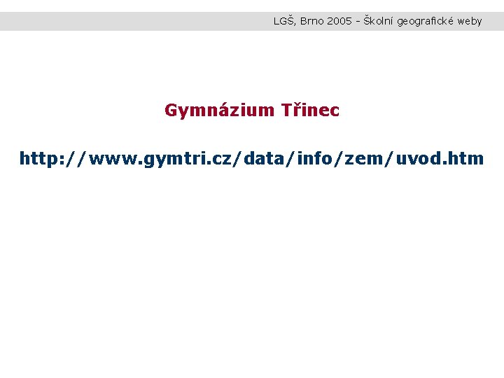 LGŠ, Brno 2005 - Školní geografické weby Gymnázium Třinec http: //www. gymtri. cz/data/info/zem/uvod. htm