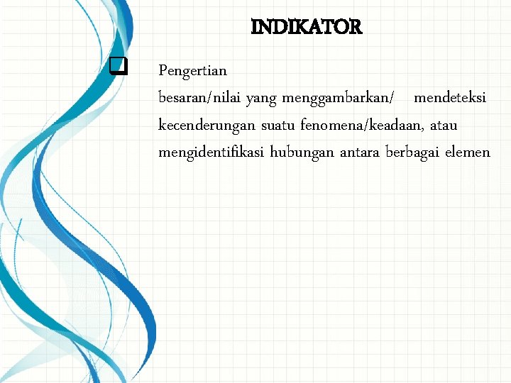 INDIKATOR q Pengertian besaran/nilai yang menggambarkan/ mendeteksi kecenderungan suatu fenomena/keadaan, atau mengidentifikasi hubungan antara