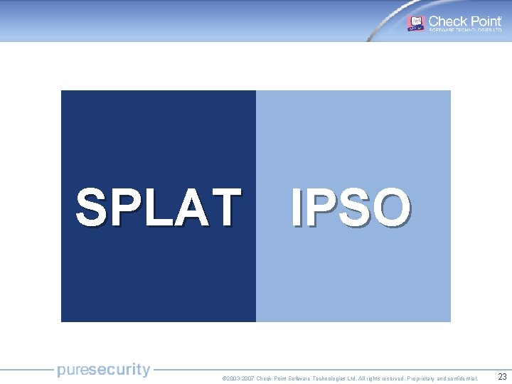 SPLAT IPSO © 2003 -2007 Check Point Software Technologies Ltd. All rights reserved. Proprietary