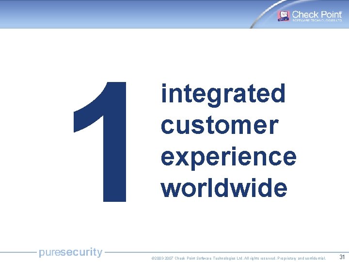 1 integrated customer experience worldwide © 2003 -2007 Check Point Software Technologies Ltd. All
