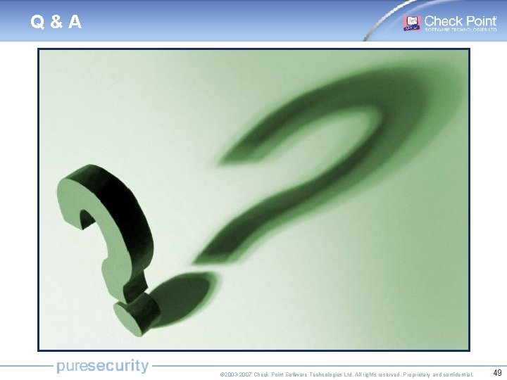 Q&A © 2003 -2007 Check Point Software Technologies Ltd. All rights reserved. Proprietary and