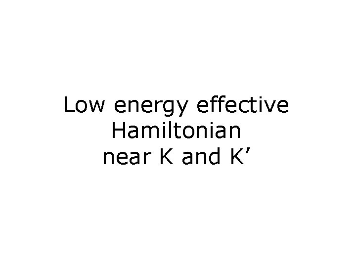 Low energy effective Hamiltonian near K and K’ 