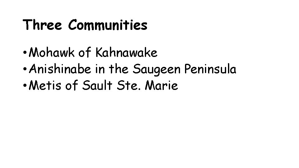 Three Communities • Mohawk of Kahnawake • Anishinabe in the Saugeen Peninsula • Metis