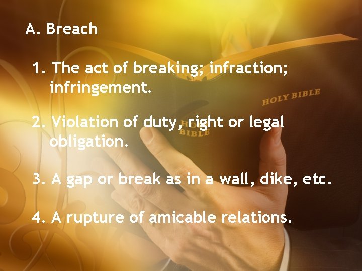 A. Breach 1. The act of breaking; infraction; infringement. 2. Violation of duty, right