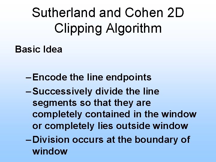 Sutherland Cohen 2 D Clipping Algorithm Basic Idea – Encode the line endpoints – Sutherland Cohen 2 D Clipping Algorithm Basic Idea – Encode the line endpoints –