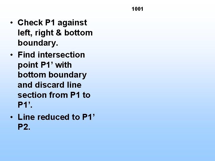 1001 • Check P 1 against left, right & bottom boundary. • Find intersection 1001 • Check P 1 against left, right & bottom boundary. • Find intersection