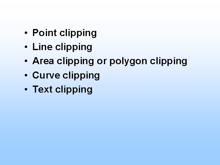 • • • Point clipping Line clipping Area clipping or polygon clipping Curve  • • • Point clipping Line clipping Area clipping or polygon clipping Curve