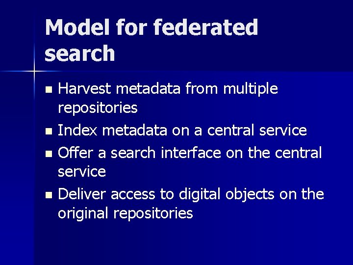Model for federated search Harvest metadata from multiple repositories n Index metadata on a