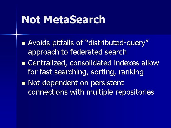 Not Meta. Search Avoids pitfalls of “distributed-query” approach to federated search n Centralized, consolidated