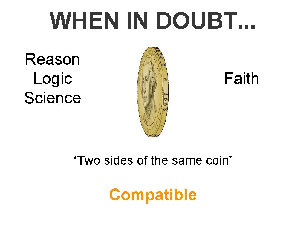 WHEN IN DOUBT. . . Reason Logic Science Faith “Two sides of the same