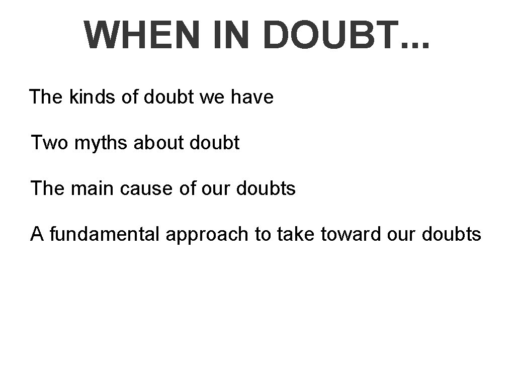 WHEN IN DOUBT. . . The kinds of doubt we have Two myths about