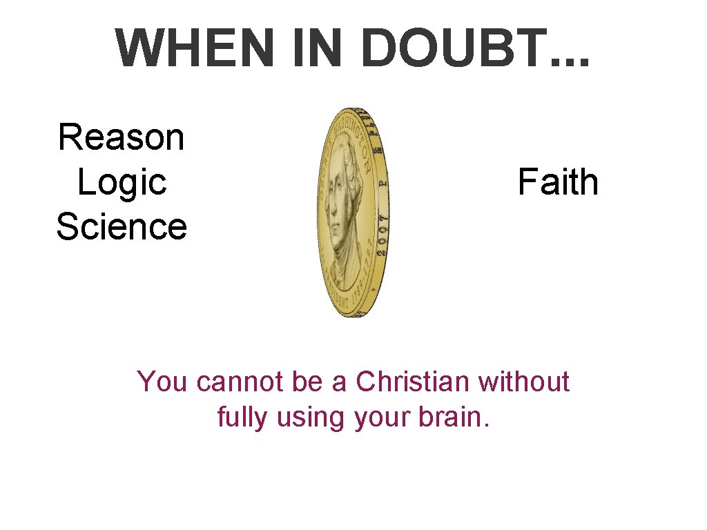 WHEN IN DOUBT. . . Reason Logic Science Faith You cannot be a Christian