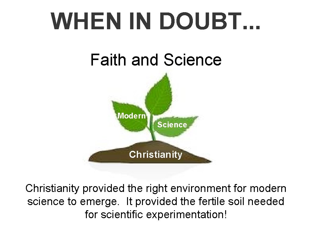 WHEN IN DOUBT. . . Faith and Science Modern Science Christianity provided the right