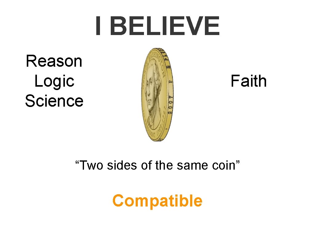 I BELIEVE Reason Logic Science Faith “Two sides of the same coin” Compatible 