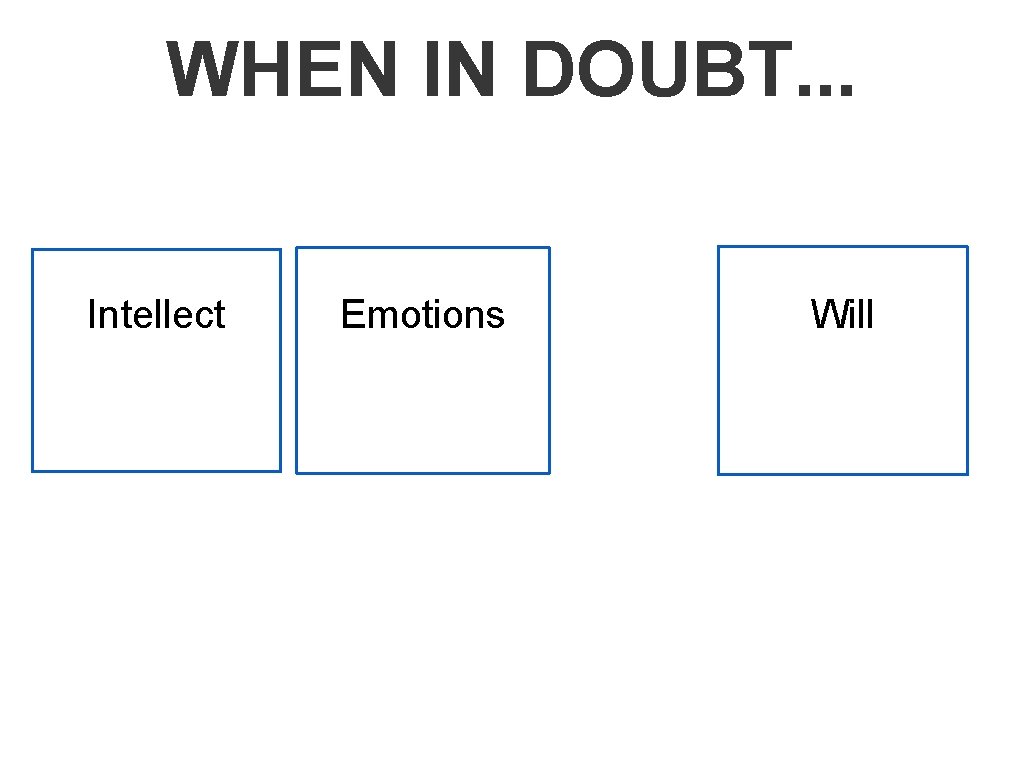 WHEN IN DOUBT. . . Intellect Emotions Will 