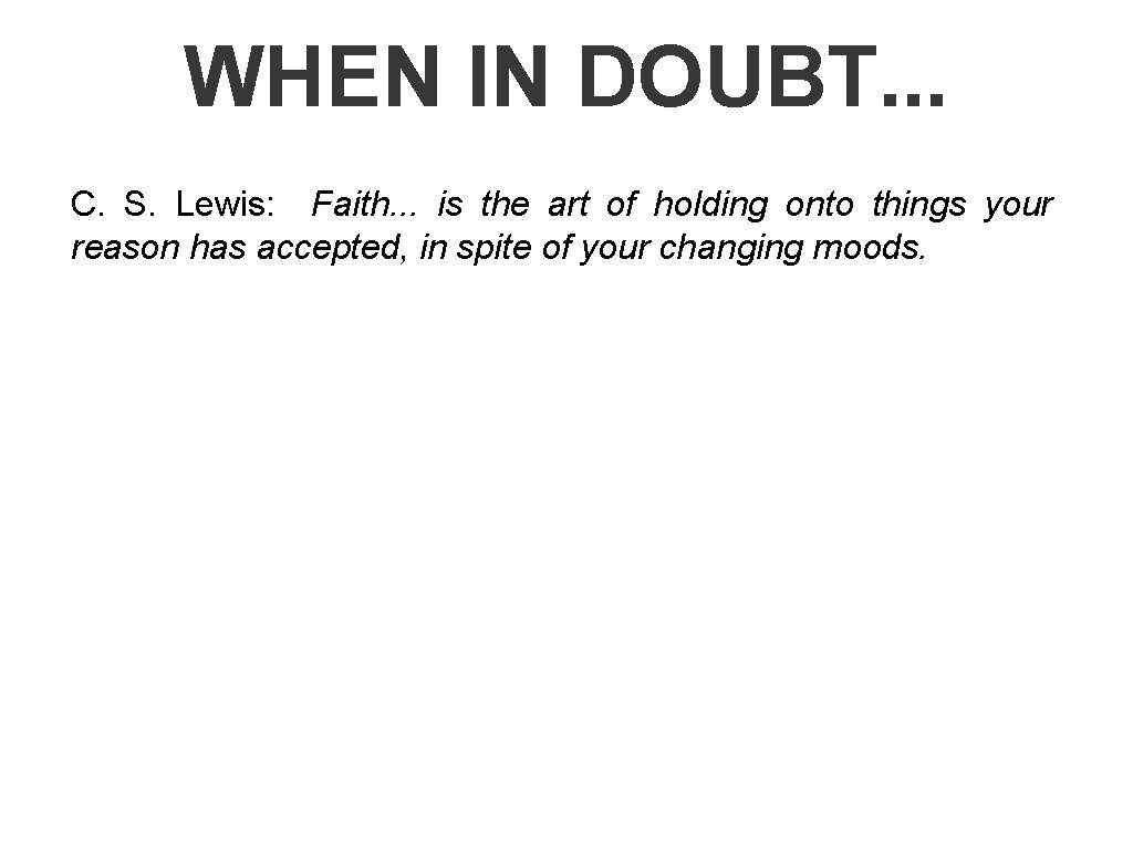 WHEN IN DOUBT. . . C. S. Lewis: Faith. . . is the art