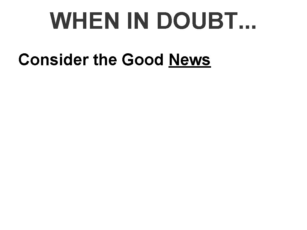 WHEN IN DOUBT. . . Consider the Good News 