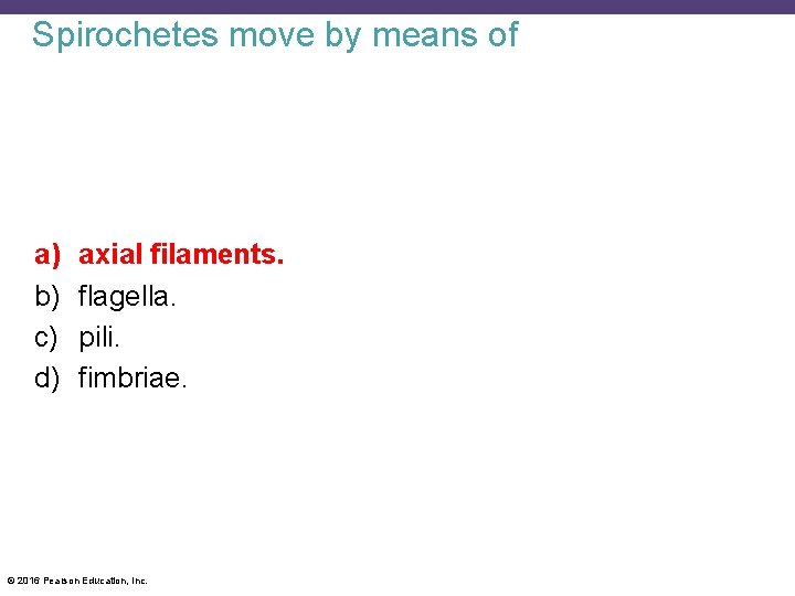 Spirochetes move by means of a) b) c) d) axial filaments. flagella. pili. fimbriae.